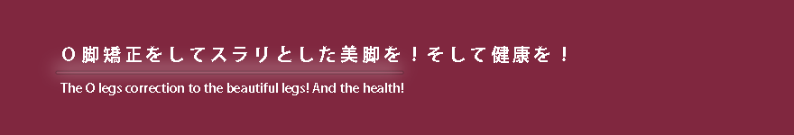 Ｏ脚矯正をしてスラリとした美脚を！そして健康を！